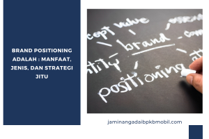 Brand Positioning Adalah : Manfaat, Jenis, dan Strategi Jitu